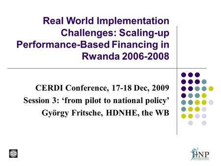 Real World Implementation Challenges: Scaling-up Performance-Based Financing in Rwanda 2006-2008 CERDI Conference, 17-18 Dec, 2009 Session 3: ‘from pilot.