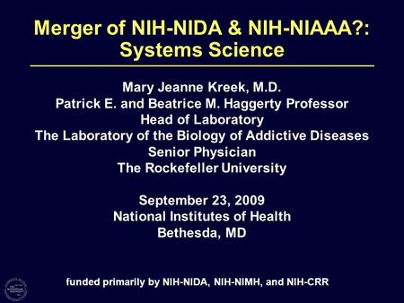 Merger of NIH-NIDA & NIH-NIAAA?: Systems Science Mary Jeanne Kreek, M.D. Patrick E. and Beatrice M. Haggerty Professor Head of Laboratory The Laboratory.