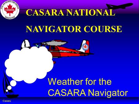 Casara Weather for the CASARA Navigator CASARA NATIONAL NAVIGATOR COURSE.