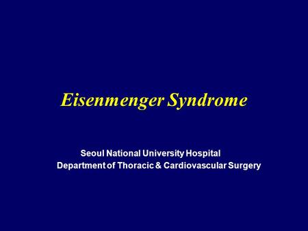 Eisenmenger Syndrome Seoul National University Hospital Department of Thoracic & Cardiovascular Surgery.