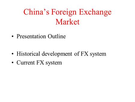 China’s Foreign Exchange Market Presentation Outline Historical development of FX system Current FX system.