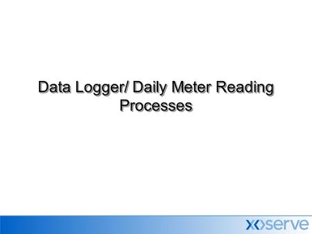 Data Logger/ Daily Meter Reading Processes. New Daily Metered Site  DM Service Provider receives a request from Gas Shipper for installation of daily.
