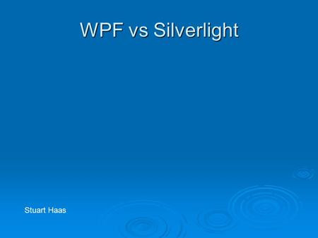 WPF vs Silverlight Stuart Haas. WPF  Windows Presentation Foundation  Included in Vista, Server 2008 and XP service pack 2  Deployed in desktop and.