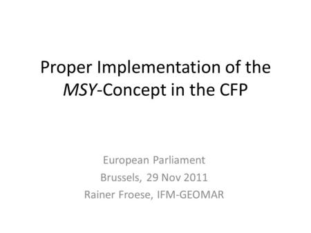 Proper Implementation of the MSY-Concept in the CFP European Parliament Brussels, 29 Nov 2011 Rainer Froese, IFM-GEOMAR.