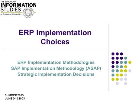 SUMMER 2005 JUNE 6-10 2005 ERP Implementation Choices ERP Implementation Methodologies SAP Implementation Methodology (ASAP) Strategic Implementation Decisions.