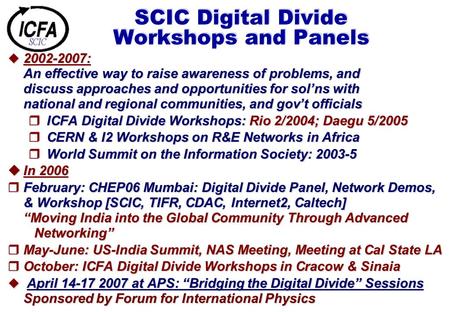 SCIC Digital Divide Workshops and Panels  2002-2007: An effective way to raise awareness of problems, and discuss approaches and opportunities for sol’ns.
