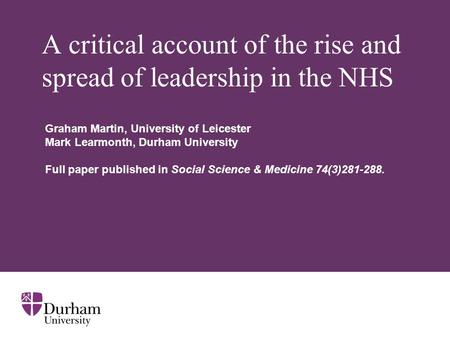 A critical account of the rise and spread of leadership in the NHS Graham Martin, University of Leicester Mark Learmonth, Durham University Full paper.
