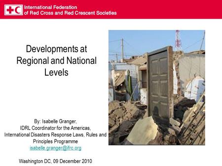 Developments at Regional and National Levels By: Isabelle Granger, IDRL Coordinator for the Americas, International Disasters Response Laws, Rules and.