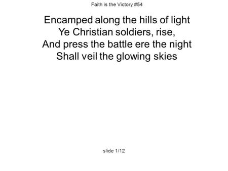Faith is the Victory #54 Encamped along the hills of light Ye Christian soldiers, rise, And press the battle ere the night Shall veil the glowing skies.