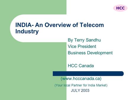 INDIA- An Overview of Telecom Industry By Terry Sandhu Vice President Business Development HCC Canada (www.hcccanada.ca) (Your local Partner for India.