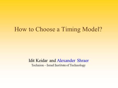 How to Choose a Timing Model? Idit Keidar and Alexander Shraer Technion – Israel Institute of Technology.