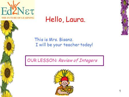 Confidential1 Hello, Laura. This is Mrs. Bisanz. I will be your teacher today! OUR LESSON: Review of Integers.