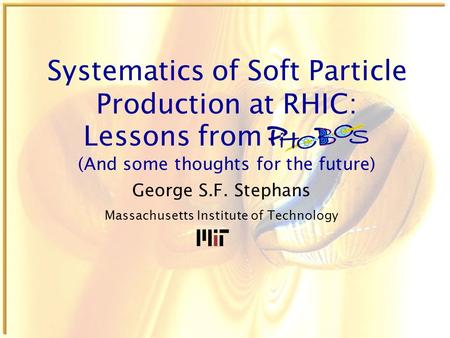 Systematics of Soft Particle Production at RHIC: George S.F. Stephans Massachusetts Institute of Technology Lessons from (And some thoughts for the future)