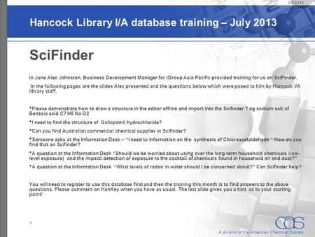 A division of the American Chemical Society Hancock Library I/A database training – July 2013 SciFinder In June Alec Johnston, Business Development Manager.