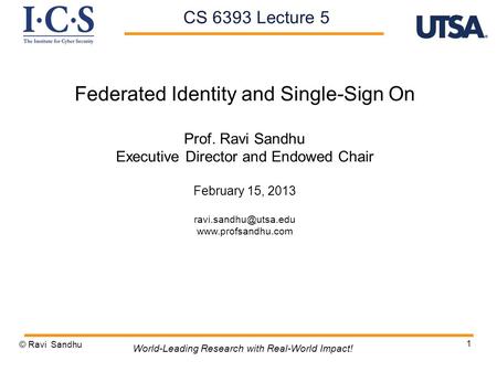 1 Federated Identity and Single-Sign On Prof. Ravi Sandhu Executive Director and Endowed Chair February 15, 2013