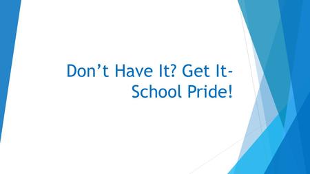 Don’t Have It? Get It- School Pride!. Why is it important for me to take pride in my school?  What is School Pride/School Spirit?  School Spirit and.