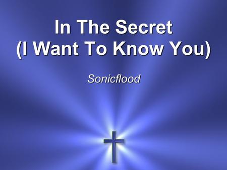 In The Secret (I Want To Know You) Sonicflood. In the secret In the quiet place In the stillness You are there.