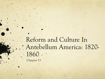 Reform and Culture In Antebellum America: 1820- 1860 Chapter 13.