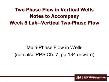 Two-Phase Flow in Vertical Wells Notes to Accompany Week 5 Lab—Vertical Two-Phase Flow Multi-Phase Flow in Wells (see also PPS Ch. 7, pp 184 onward)
