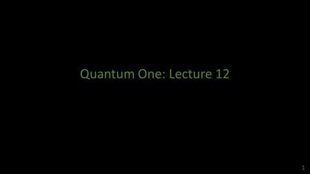 Quantum One: Lecture 12 1. 2 Postulate II 3 Observables of Quantum Mechanical Systems 4.
