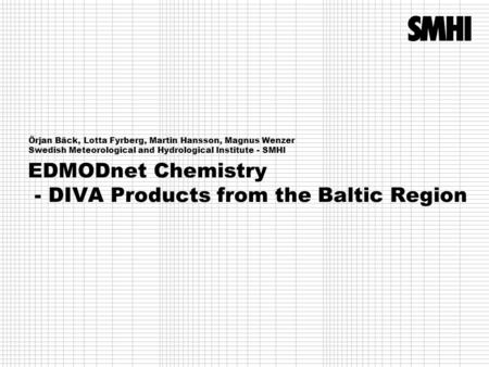 EDMODnet Chemistry - DIVA Products from the Baltic Region Örjan Bäck, Lotta Fyrberg, Martin Hansson, Magnus Wenzer Swedish Meteorological and Hydrological.