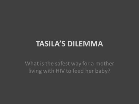 TASILA’S DILEMMA What is the safest way for a mother living with HIV to feed her baby?