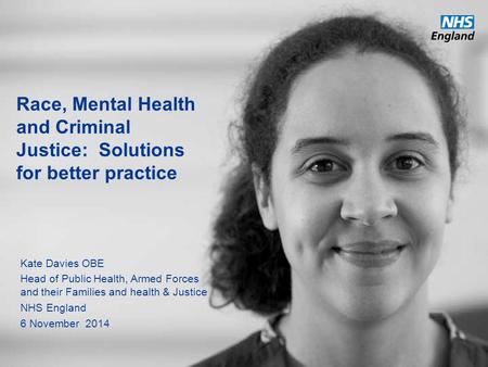 Race, Mental Health and Criminal Justice: Solutions for better practice Kate Davies OBE Head of Public Health, Armed Forces and their Families and health.