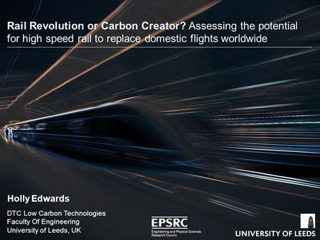 School of something FACULTY OF OTHER DTC Low Carbon Technologies Faculty Of Engineering University of Leeds, UK Holly Edwards Rail Revolution or Carbon.