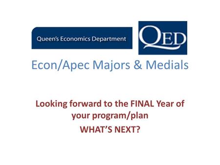 Econ/Apec Majors & Medials Looking forward to the FINAL Year of your program/plan WHAT’S NEXT?