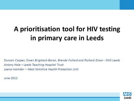 A prioritisation tool for HIV testing in primary care in Leeds Duncan Cooper, Owen Brigstock-Baron, Brenda Fullard and Richard Dixon - NHS Leeds Antony.
