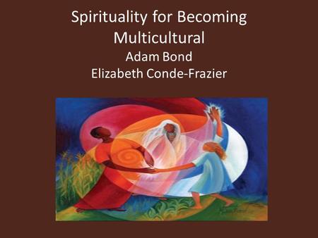 Spirituality for Becoming Multicultural Adam Bond Elizabeth Conde-Frazier.