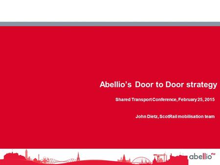 NedRailways Abellio’s Door to Door strategy Shared Transport Conference, February 25, 2015 John Dietz, ScotRail mobilisation team.