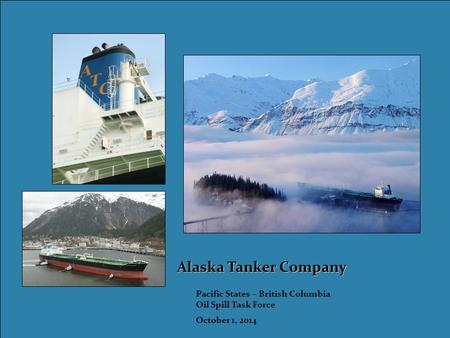 Alaska Tanker Company Pacific States – British Columbia Oil Spill Task Force October 1, 2014.