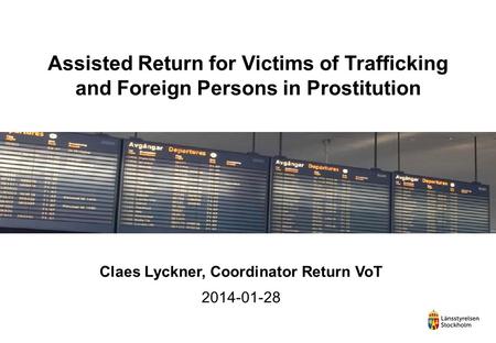 Assisted Return for Victims of Trafficking and Foreign Persons in Prostitution Claes Lyckner, Coordinator Return VoT 2014-01-28.
