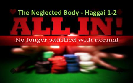 The Neglected Body - Haggai 1-2. “All In” means: Making a decision to be like Jesus – Self-denial – Laying aside our agendas for His – Surrendering.