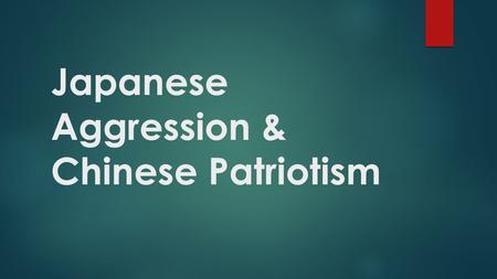 Japanese Aggression & Chinese Patriotism. Adopt this mindset….  For much of the 20 th century, China was trying to recover from and rise up against foreign.