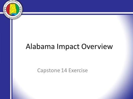 Alabama Impact Overview Capstone 14 Exercise. Standing Priorities Life Saving Incident Stabilization Protection of Property Needs/Damage Assessment.