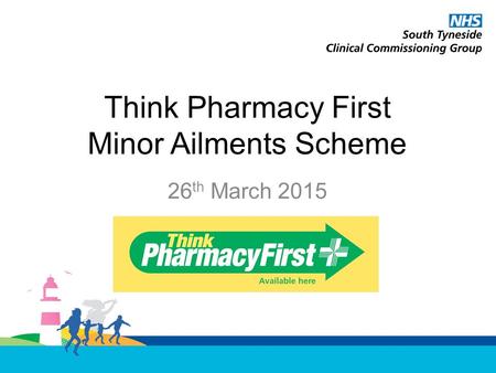 Think Pharmacy First Minor Ailments Scheme 26 th March 2015.