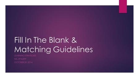 Fill In The Blank & Matching Guidelines LEARNING STRATEGIES MS. SPASEFF OCTOBER 20, 2014.