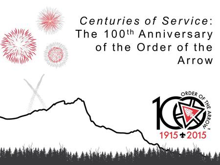 Centuries of Service: The 100 th Anniversary of the Order of the Arrow.