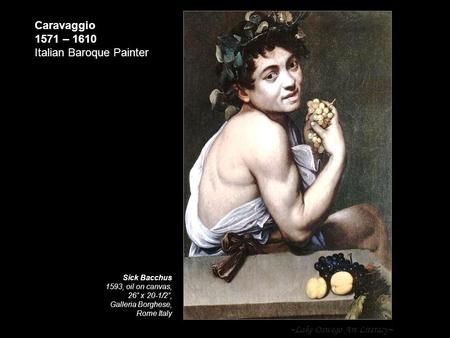 ~Lake Oswego Art Literacy~ Caravaggio 1571 – 1610 Italian Baroque Painter Sick Bacchus 1593, oil on canvas, 26” x 20-1/2”, Galleria Borghese, Rome Italy.