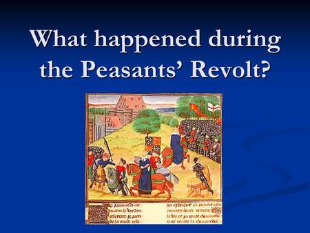 What happened during the Peasants’ Revolt?.  Your task Use pages 76-77 to find the important events of the Peasants’ Revolt Use pages 76-77 to find the.