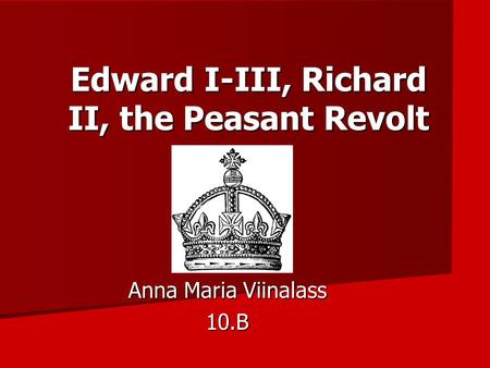 Edward I-III, Richard II, the Peasant Revolt Anna Maria Viinalass 10.B.