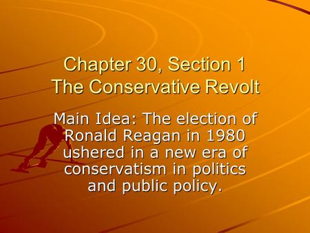 Chapter 30, Section 1 The Conservative Revolt Main Idea: The election of Ronald Reagan in 1980 ushered in a new era of conservatism in politics and public.