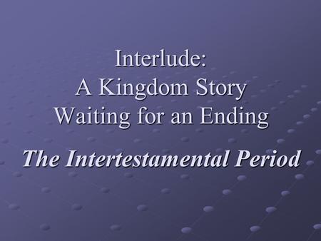 Interlude: A Kingdom Story Waiting for an Ending The Intertestamental Period.