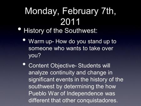 Monday, February 7th, 2011 History of the Southwest: Warm up- How do you stand up to someone who wants to take over you? Content Objective- Students will.