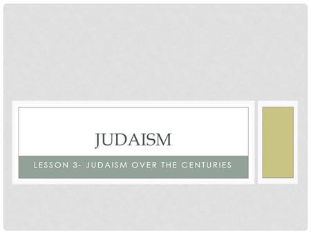 LESSON 3- JUDAISM OVER THE CENTURIES JUDAISM. Judaism over the Centuries The Big Idea Although they were forced out of Israel by the Romans, shared beliefs.