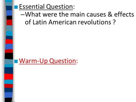 Essential Question: What were the main causes & effects of Latin American revolutions ? Warm-Up Question:
