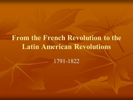 From the French Revolution to the Latin American Revolutions 1791-1822.