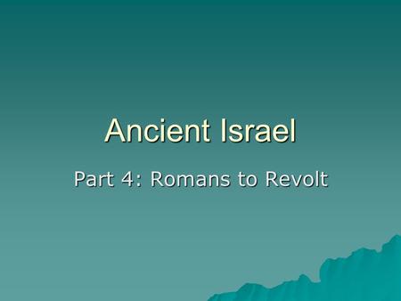 Ancient Israel Part 4: Romans to Revolt. Romans  Romans conquered in 63 BCE –Area renamed “ Palestine ” –King Herod put in power in 40 BCE  Rebuilt.
